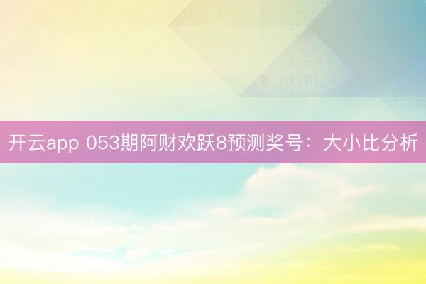 开云app 053期阿财欢跃8预测奖号：大小比分析