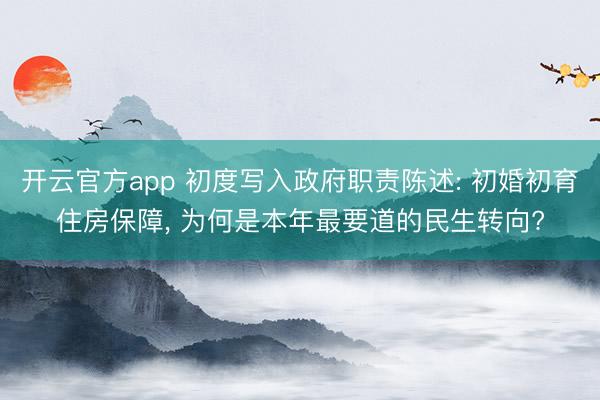 开云官方app 初度写入政府职责陈述: 初婚初育住房保障， 为何是本年最要道的民生转向?