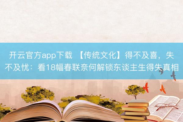 开云官方app下载 【传统文化】得不及喜，失不及忧：看18幅春联奈何解锁东谈主生得失真相
