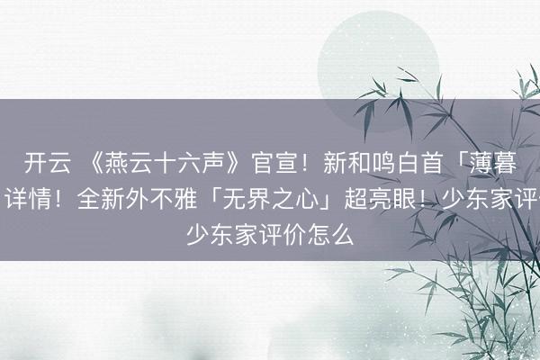 开云 《燕云十六声》官宣！新和鸣白首「薄暮骑士」详情！全新外不雅「无界之心」超亮眼！少东家评价怎么