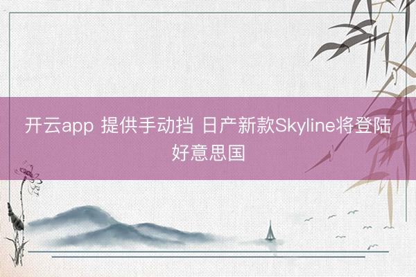 开云app 提供手动挡 日产新款Skyline将登陆好意思国